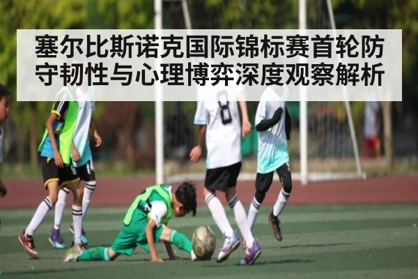 塞尔比斯诺克国际锦标赛首轮防守韧性与心理博弈深度观察解析