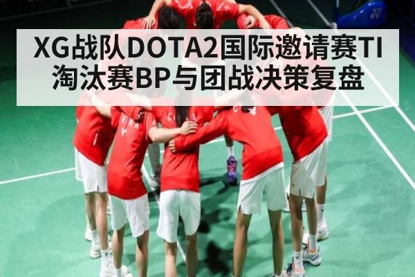 XG战队DOTA2国际邀请赛TI淘汰赛BP与团战决策复盘