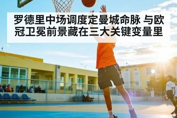 罗德里中场调度定曼城命脉 与欧冠卫冕前景藏在三大关键变量里