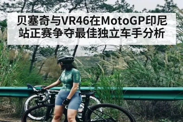 贝塞奇与VR46在MotoGP印尼站正赛争夺最佳独立车手分析