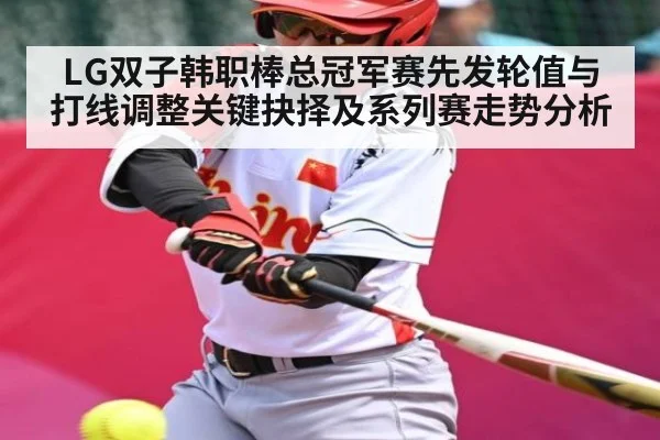 LG双子韩职棒总冠军赛先发轮值与打线调整关键抉择及系列赛走势分析